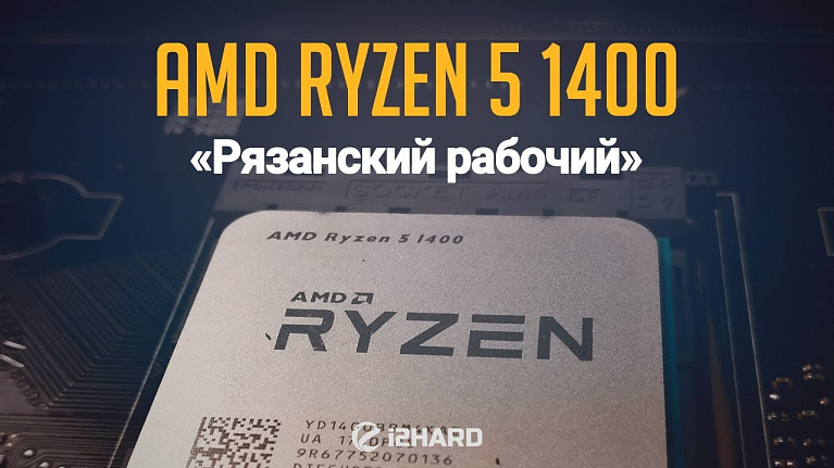 Тест AMD Ryzen 5 1400: «Рязанский рабочий»