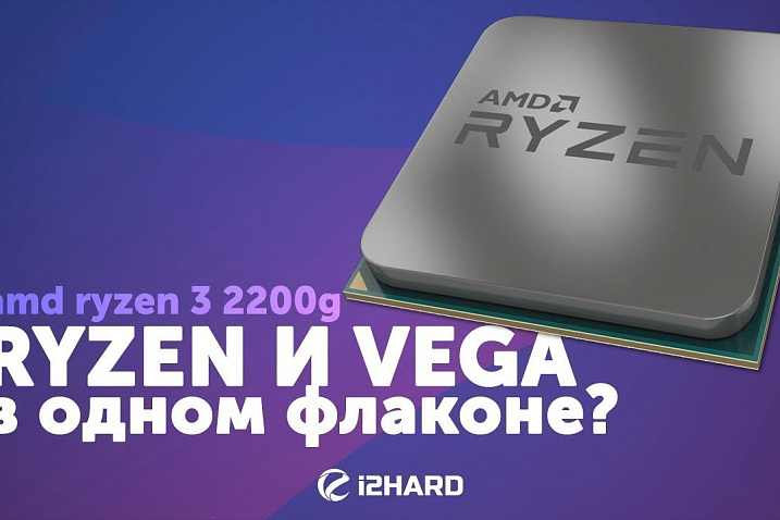 Обзор и тест AMD Ryzen 3 2200G: RYZEN и VEGA в одном флаконе?!