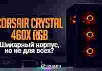 Обзор и тест Corsair Crystal 460X RGB: шикарный корпус, но не для всех?