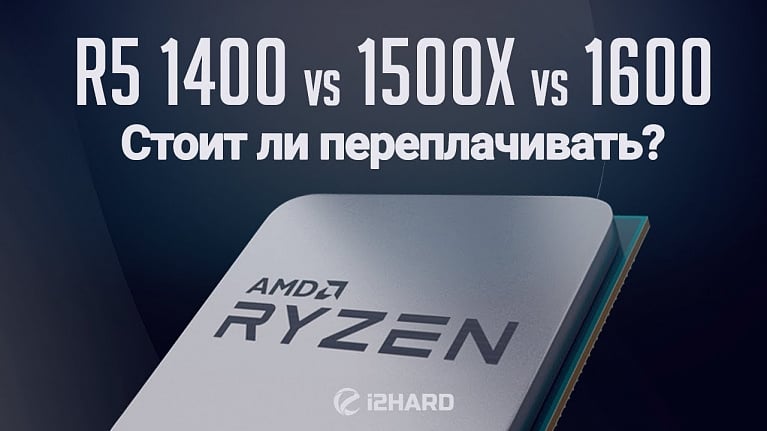 Тест-сравнение AMD Ryzen 5 1400, RYZEN 5 1500X, RYZEN 5 1600: стоит ли переплачивать?