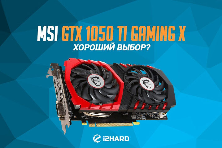 Обзор и тест MSI GeForce GTX 1050 Ti Gaming X: хороший выбор?