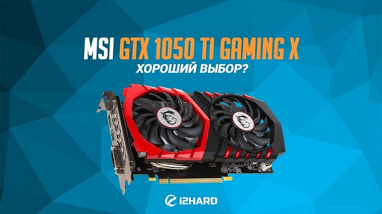 Обзор и тест MSI GeForce GTX 1050 Ti Gaming X: хороший выбор?