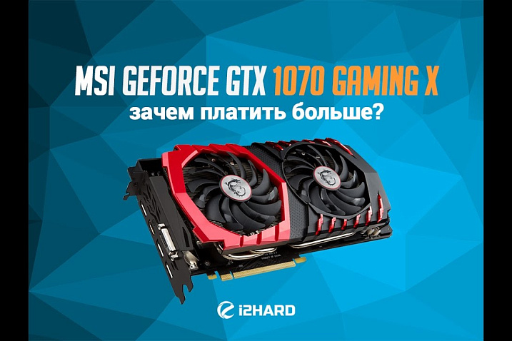 Обзор и тестирование MSI GeForce GTX 1070 Gaming X: зачем платить больше?