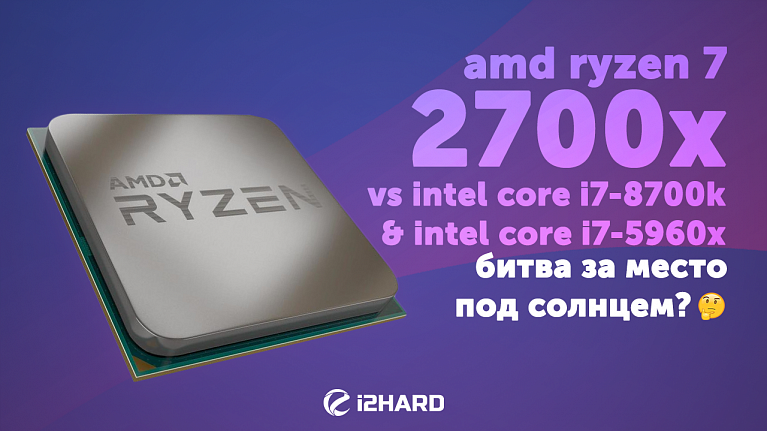 Тест AMD Ryzen 7 2700X vs Intel Core i7-8700K 5Ghz, Intel Core i7-5960X: битва за место под солнцем