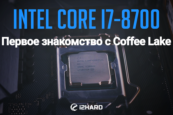 Тестирование Intel Core i7-8700: первое знакомство с Coffee Lake