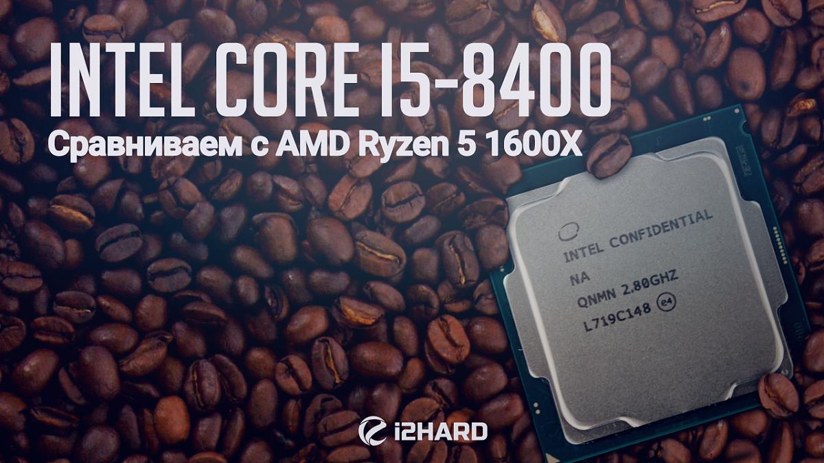 Тест Intel Core i5-8400: сравнение с AMD Ryzen 5 1600X — i2HARD