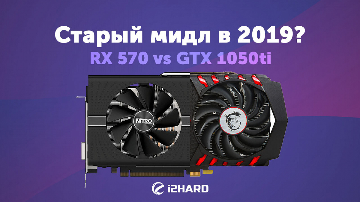 Старый мидл в 2019? Radeon RX 570 vs GeForce GTX 1050 Ti — i2HARD