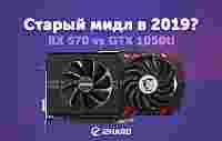 Старый мидл в 2019? Radeon RX 570 vs GeForce GTX 1050 Ti